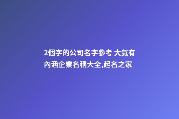 2個字的公司名字參考 大氣有內涵企業名稱大全,起名之家